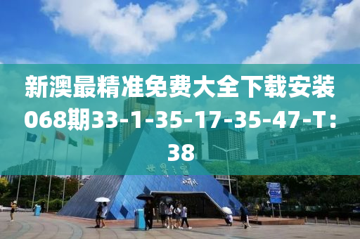 新澳最精準(zhǔn)免費(fèi)大全下載安裝068期33-1-35-17-35-47-T：38