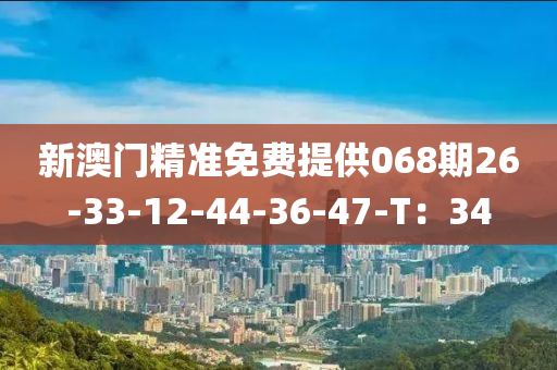 新澳門精準免費提供068期26-33-12-44-36-47-T：34