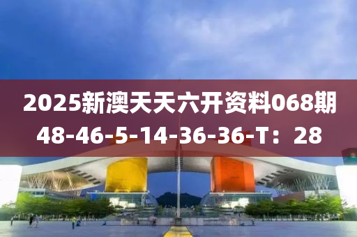 2025新澳天天六開(kāi)資料068期48-46-5-14-36-36-T：28