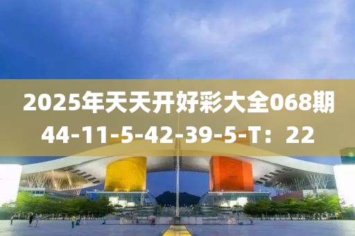 2025年天天開好彩大全068期44-11-5-42-39-5-T：22