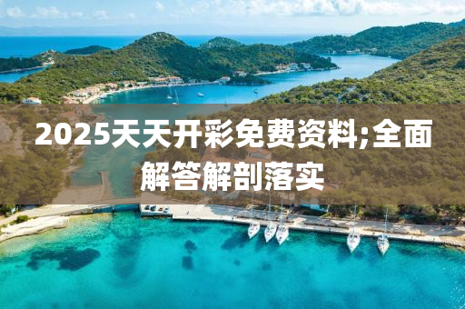 2025天天開彩免費資料;全面解答解剖落實