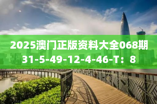 2025澳門正版資料大全068期31-5-49-12-4-46-T：8