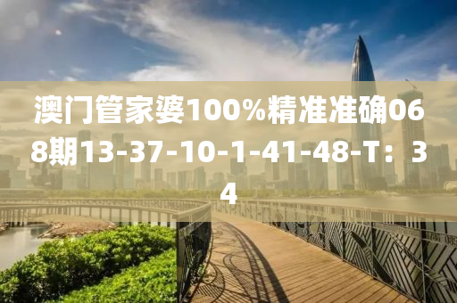 澳門管家婆100%精準(zhǔn)準(zhǔn)確068期13-37-10-1-41-48-T：34