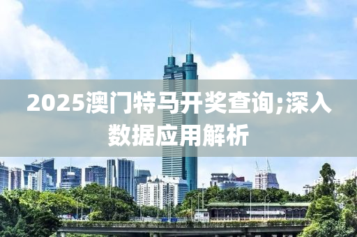 2025澳門特馬開獎查詢;深入數(shù)據(jù)應用解析木工機械,設備,零部件