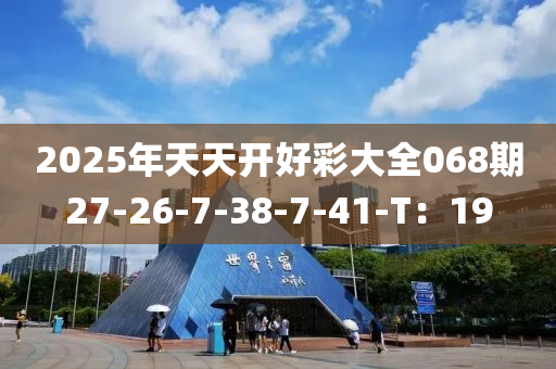 2025年天天開(kāi)好彩大全068期27-26-7-38-7-41-T：19