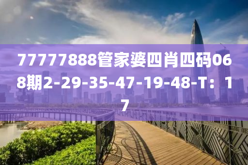 77777888管家婆四肖四碼068期2-29-35-47-19-48-T：17