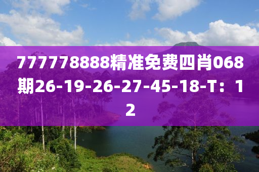 777778888精準(zhǔn)免費(fèi)四肖068期26-19-26-27-45-18-T：12