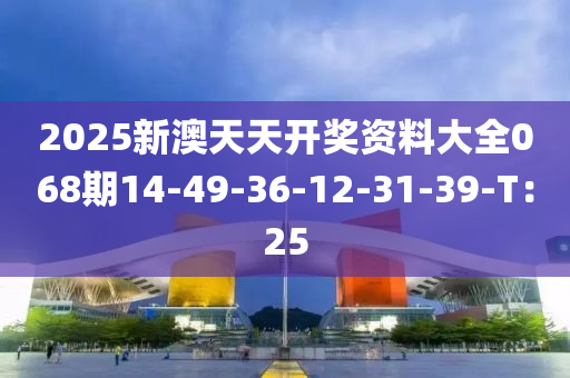 2025新澳天天開獎(jiǎng)資料大全068期14-49-36-12-31-39-T：25