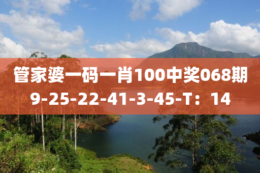 管家婆一碼一肖100中獎(jiǎng)068期9-25-22-41-3-45-T：14