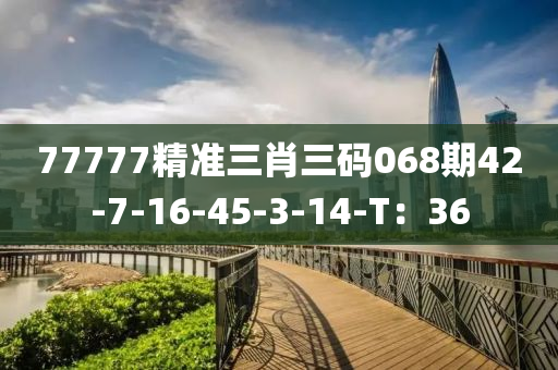 77777精準(zhǔn)三肖三碼068期42-7-16-45-3-14-T：36