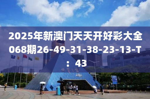 2025年新澳門天天開好彩大全068期26-49-31-38-23-13-T：43