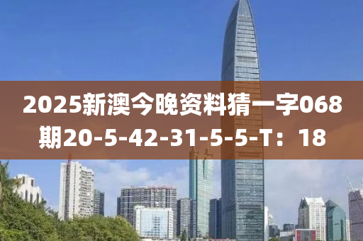 2025新澳今晚資料猜一字068期20-5-42-31-5-5-T：18