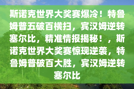 斯諾克世界大獎(jiǎng)賽爆冷！特魯姆普五破百橫掃，賓漢姆逆轉(zhuǎn)塞爾比，精準(zhǔn)情報(bào)揭秘！，斯諾克世界大獎(jiǎng)賽驚現(xiàn)逆襲，特魯姆普破百大勝，賓漢姆逆轉(zhuǎn)塞爾比