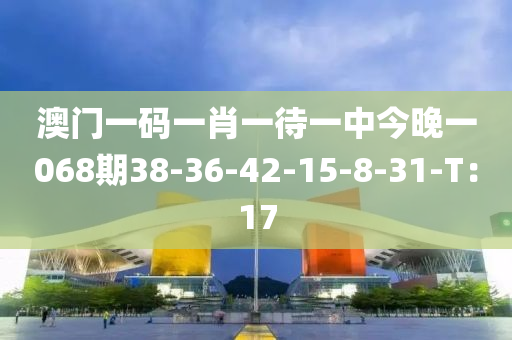 澳門一碼一肖一待一中今晚一068期38-36-42-15-8-31-T：17