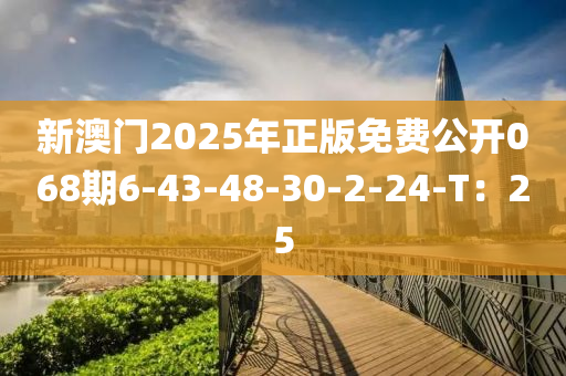 新澳門2025年正版免費公開068期6-43-48-30-2-24-T：25