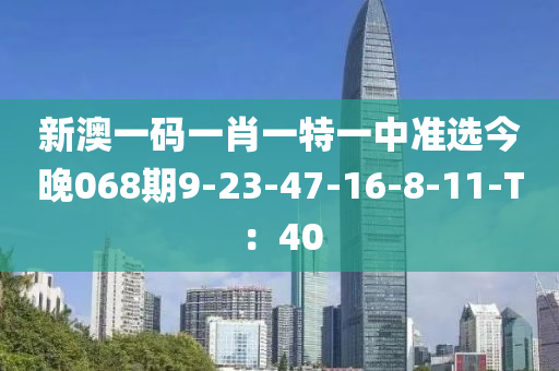 新澳一碼一肖一特一中準選今晚068期9-23-47-16-8-11-T：40