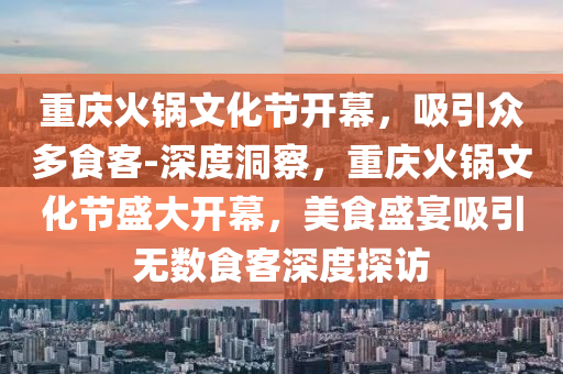 重慶火鍋文化節(jié)開幕，吸引眾多食客-深度洞察，重慶火鍋文化節(jié)盛大開幕，美食盛宴吸引無數(shù)食客深度探訪