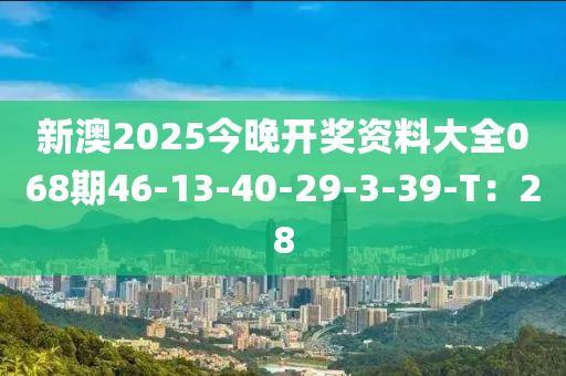 新澳2025今晚開獎資料大全068期46-13-40-29-3-39-T：28