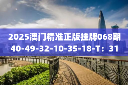 2025澳門精準(zhǔn)正版掛牌068期40-49-32-10-35-18-T：31