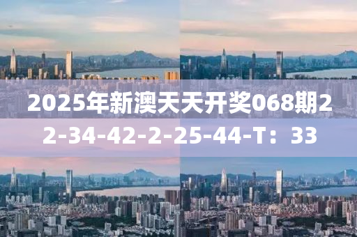 2025年新澳天天開獎068期22-34-42-2-25-44-T：33