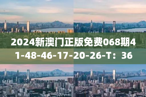 2024新澳門正版免費(fèi)068期41-48-46-17-20-26-T：36