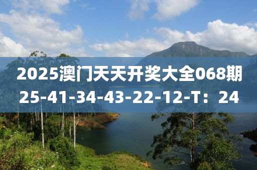 2025澳門(mén)天天開(kāi)獎(jiǎng)大全068期25-41-34-43-22-12-T：24