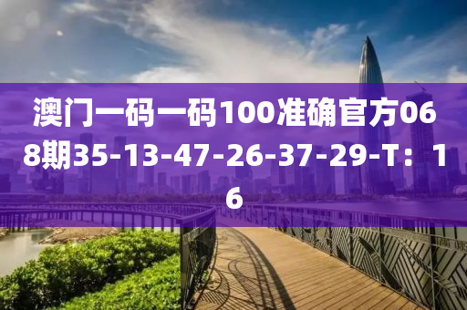 澳門一碼一碼100準(zhǔn)確官方068期35-13-47-26-37-29-T：16