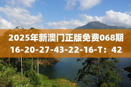 2025年新澳門正版免費(fèi)068期16-20-27-43-22-16-T：42