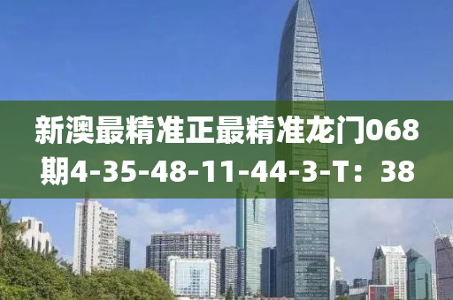 新澳最精準正最精準龍門068期4-35-48-11-44-3-T：38