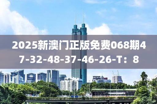 2025新澳門正版免費(fèi)068期47-32-48-37-46-26-T：8