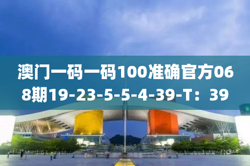 澳門一碼一碼100準(zhǔn)確官方068期19-23-5-5-4-39-T：39