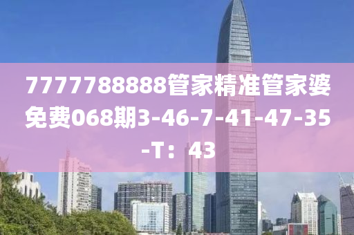 7777788888管家精準管家婆免費068期3-46-7-41-47-35-T：43