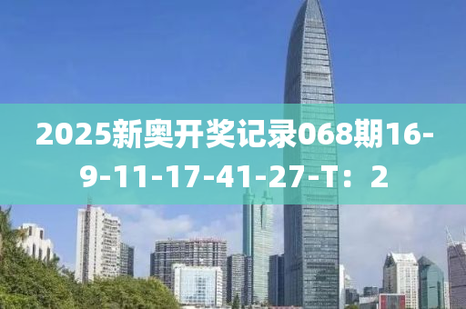 2025新奧開獎(jiǎng)記錄068期16-9-11-17-41-27-T：2