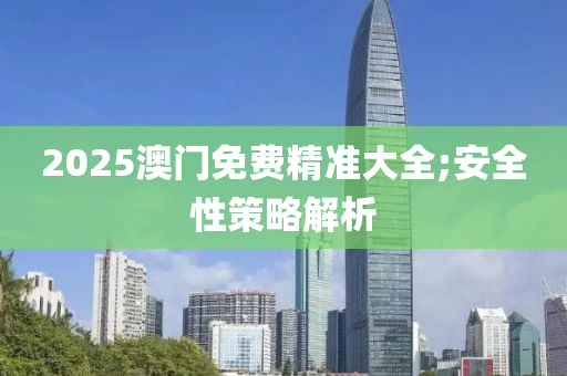 2025澳門免費精準大木工機械,設(shè)備,零部件全;安全性策略解析