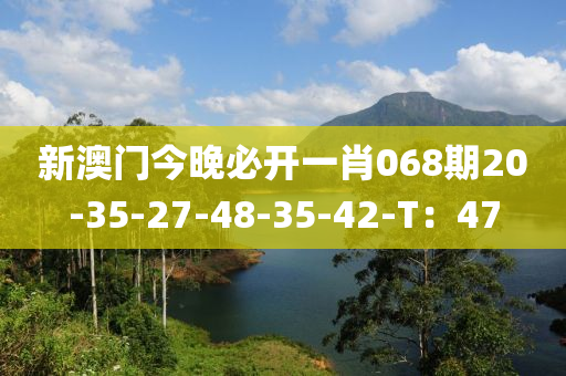 新澳門今晚必開(kāi)一肖068期20-35-27-48-35-42-T：47