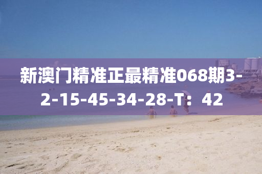 新澳門精準(zhǔn)正最精準(zhǔn)068期3-2-15-45-34-28-T：42