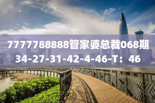 7777788888管家婆總裁068期34-27-31-42-4-46-T：46