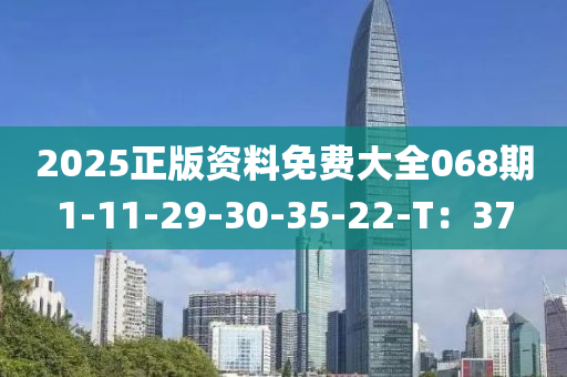 2025正版資料免費大全068期1-11-29-30-35-22-T：37