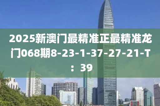 2025新澳門最精準(zhǔn)正最精準(zhǔn)龍門068期8-23-1-37-27-21-T：39