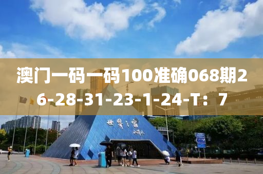 澳門一碼一碼100準(zhǔn)確068期26-28-31-23-1-24-T：7