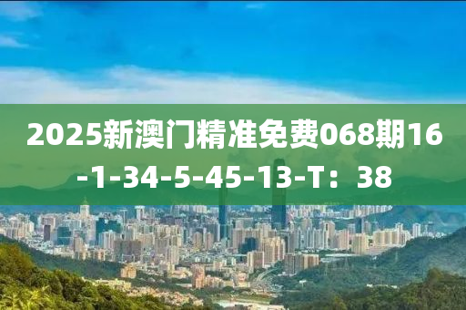 2025新澳門精準(zhǔn)免費(fèi)068期16-1-34-5-45-13木工機(jī)械,設(shè)備,零部件-T：38