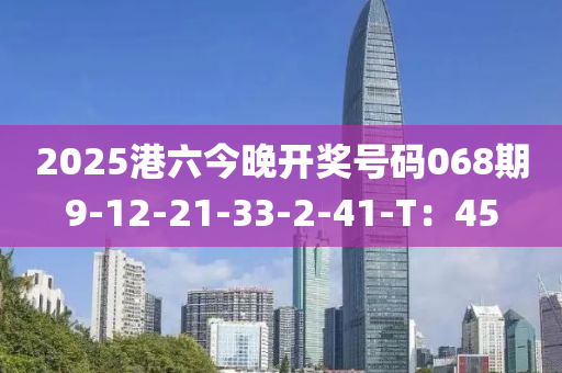 2025港六今晚開獎號碼木工機械,設備,零部件068期9-12-21-33-2-41-T：45