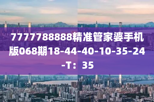 7777788888精準管家婆手機版068期18-44-40-10-35-24-T：35木工機械,設備,零部件