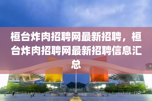 桓臺炸肉招聘網(wǎng)最新招聘，桓臺炸木工機械,設備,零部件肉招聘網(wǎng)最新招聘信息匯總