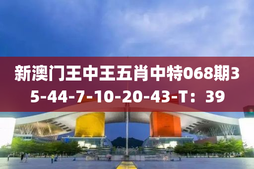 新澳門王中王五肖中特068期35-44-7-10-20-43-T：39