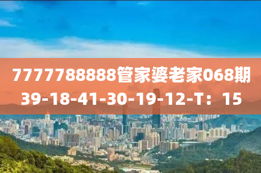 7777788888管家婆老家068期39-18-41-30-19-12-T：15