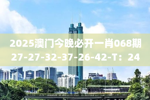 2025澳門今晚必開一肖068期27-27-32-37-26-42-T：24