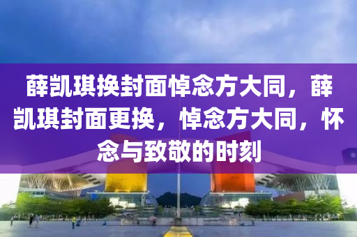 薛凱琪換封面悼念方大同，薛凱琪封面更換，悼念方大同，懷念與致敬的時刻木工機(jī)械,設(shè)備,零部件