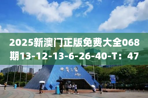 2025新澳門正版免費(fèi)大全068期13-12-13-6-26-40-T：47