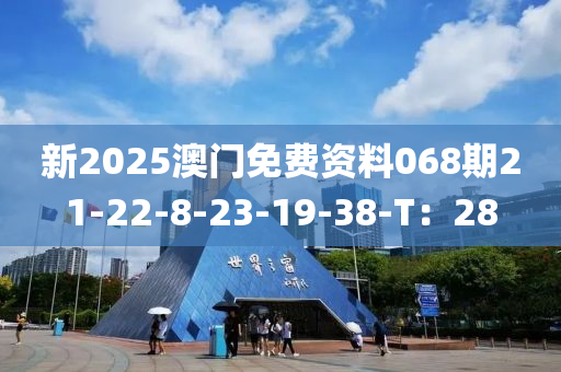 新2025澳門免費(fèi)資料068期21-22-8-23-19-38-T：28